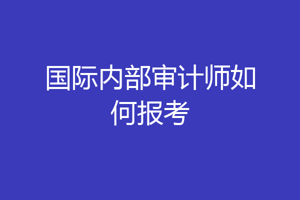 国际内部审计师如何报考