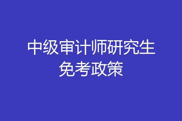 中级审计师研究生免考政策