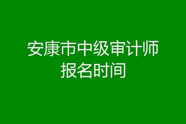 安康市中级审计师报名时间