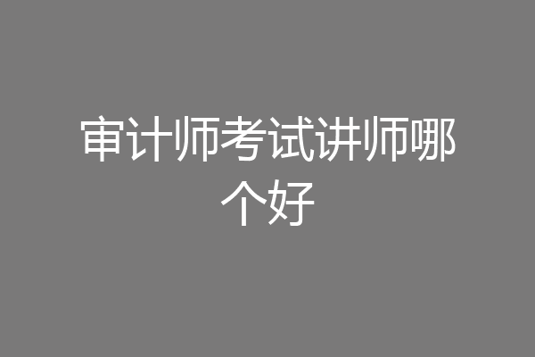审计师考试讲师哪个好