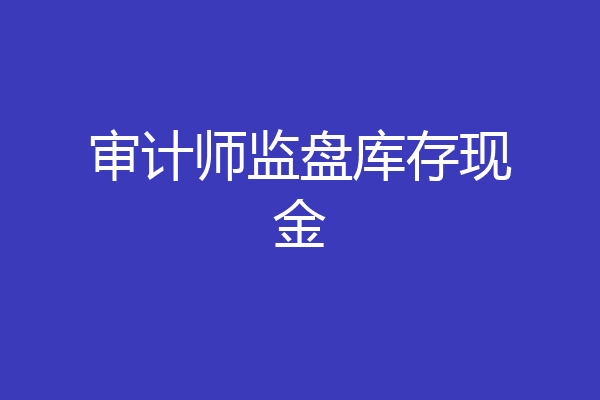 审计师监盘库存现金