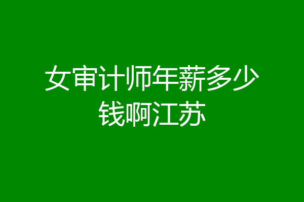 女审计师年薪多少钱啊江苏