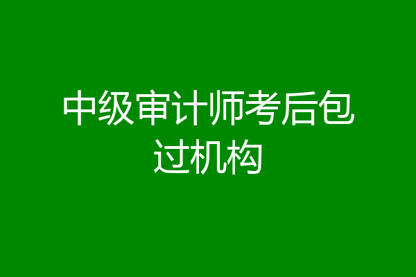 中级审计师考后包过机构