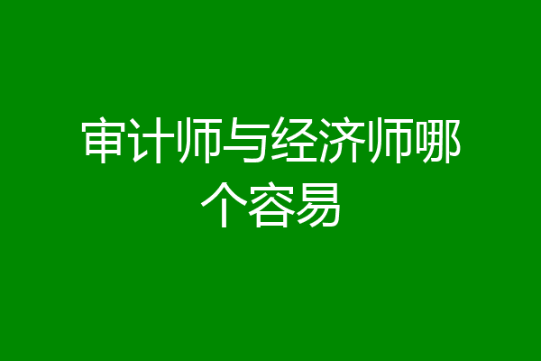 审计师与经济师哪个容易