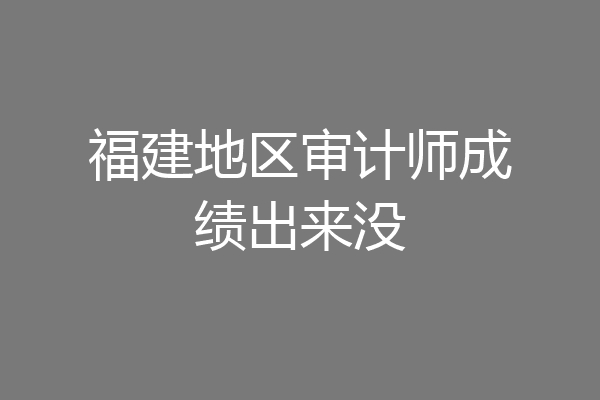 福建地区审计师成绩出来没