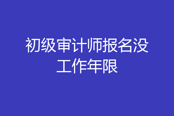 初级审计师报名没工作年限