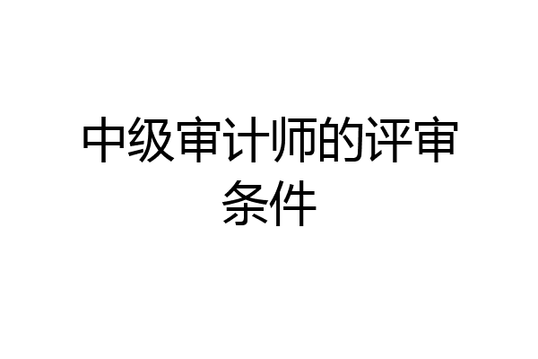 中级审计师的评审条件