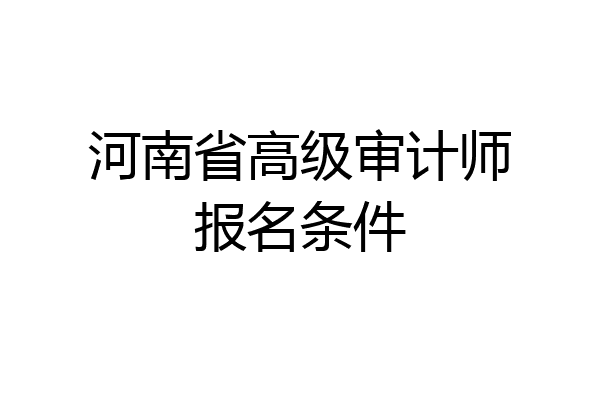 河南省高级审计师报名条件