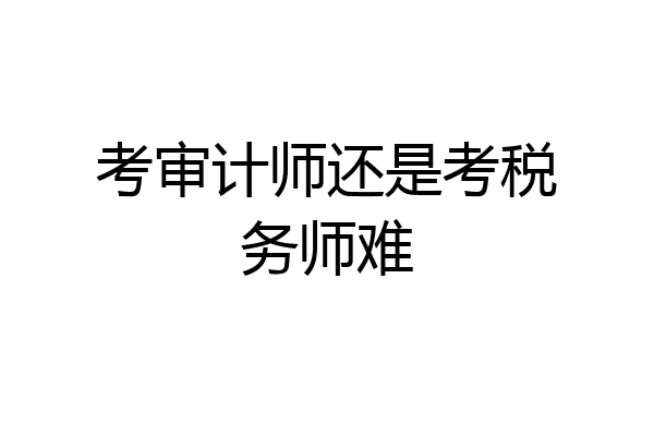 考审计师还是考税务师难