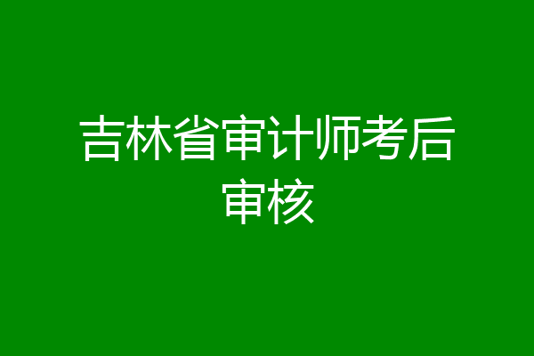 吉林省审计师考后审核