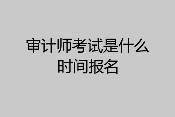 审计师考试是什么时间报名