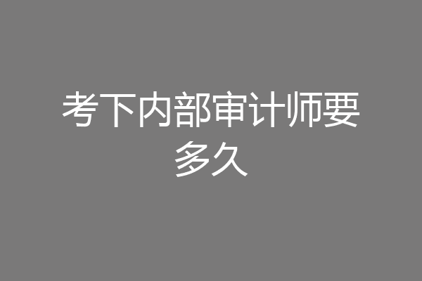 考下内部审计师要多久
