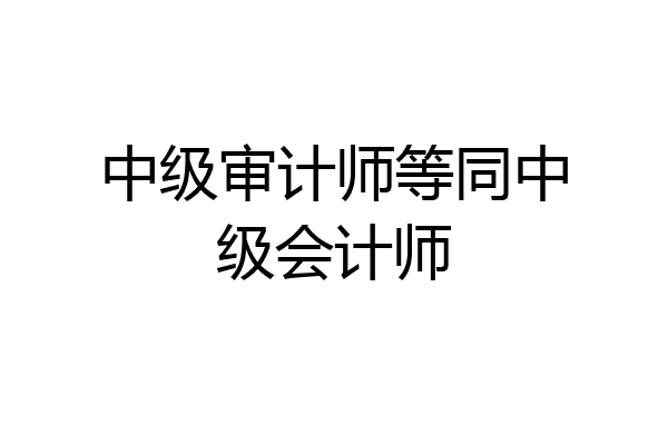 中级审计师等同中级会计师