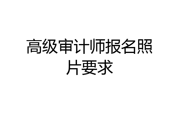 高级审计师报名照片要求