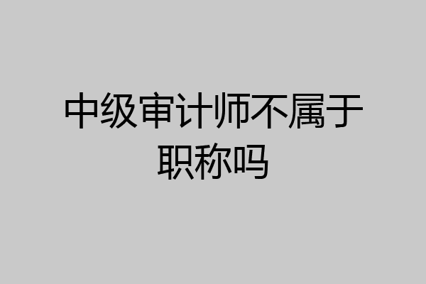 中级审计师不属于职称吗