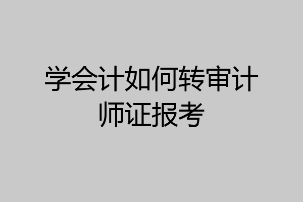 学会计如何转审计师证报考
