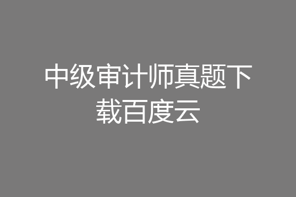 中级审计师真题下载百度云