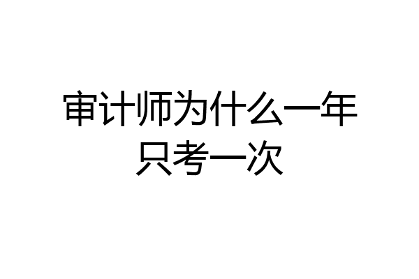 审计师为什么一年只考一次