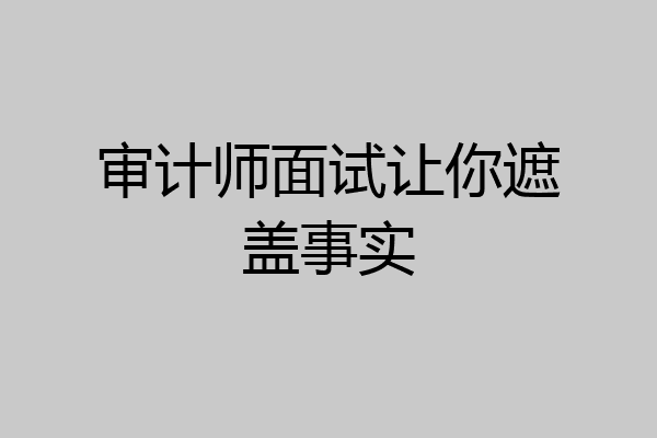 审计师面试让你遮盖事实