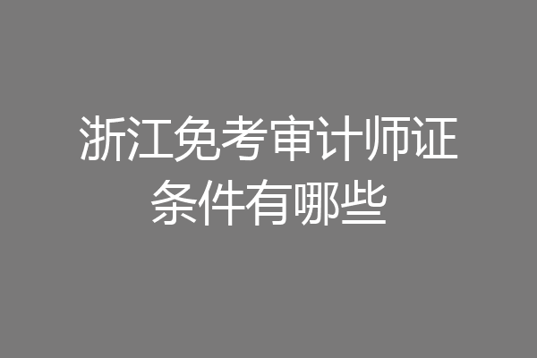 浙江免考审计师证条件有哪些