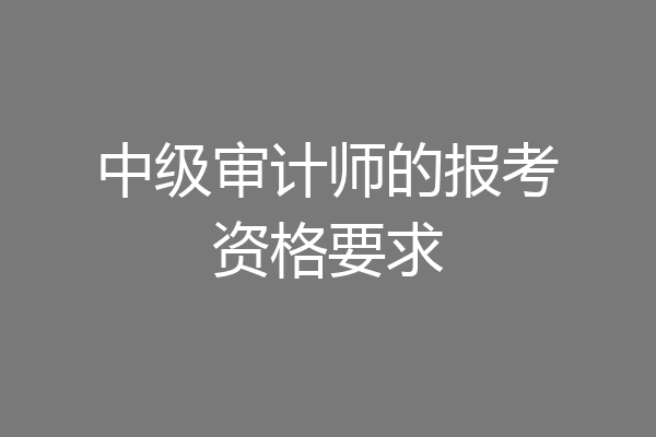 中级审计师的报考资格要求