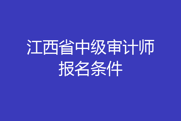江西省中级审计师报名条件