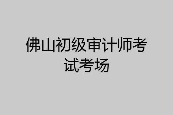 佛山初级审计师考试考场
