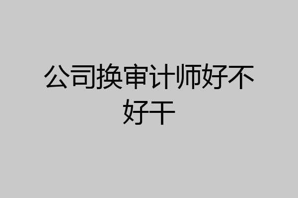 公司换审计师好不好干