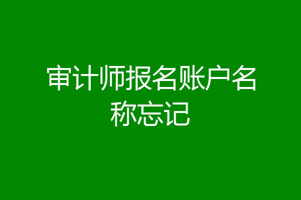 审计师报名账户名称忘记