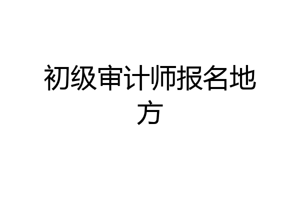 初级审计师报名地方