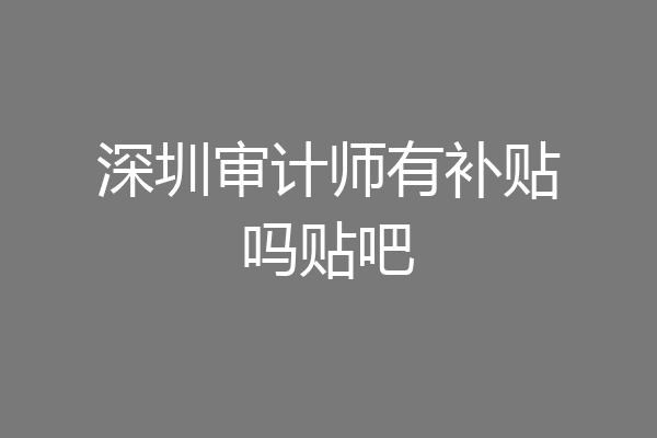 深圳审计师有补贴吗贴吧