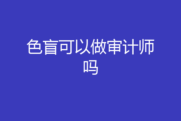 色盲可以做审计师吗