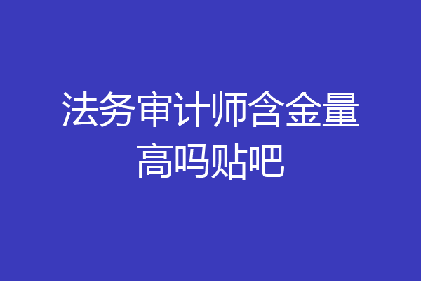 法务审计师含金量高吗贴吧