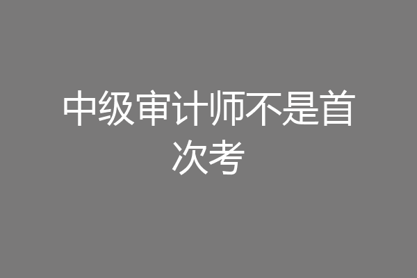 中级审计师不是首次考