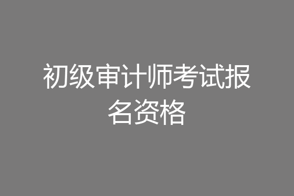 初级审计师考试报名资格