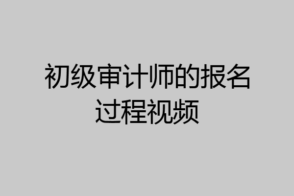 初级审计师的报名过程视频