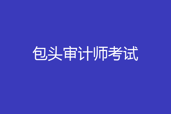 包头审计师考试