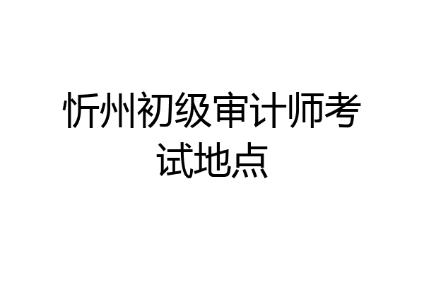 忻州初级审计师考试地点