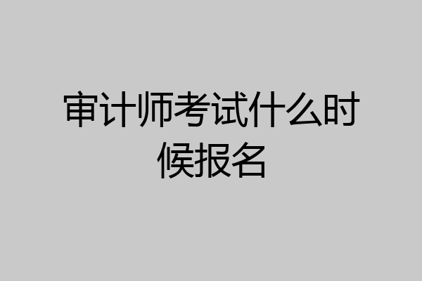 审计师考试什么时候报名