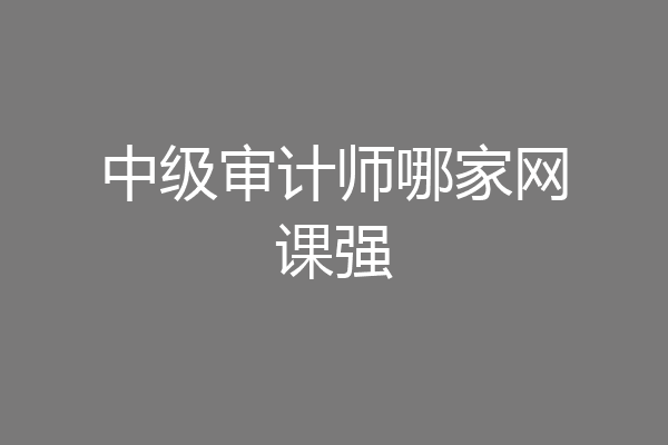 中级审计师哪家网课强