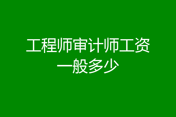 工程师审计师工资一般多少
