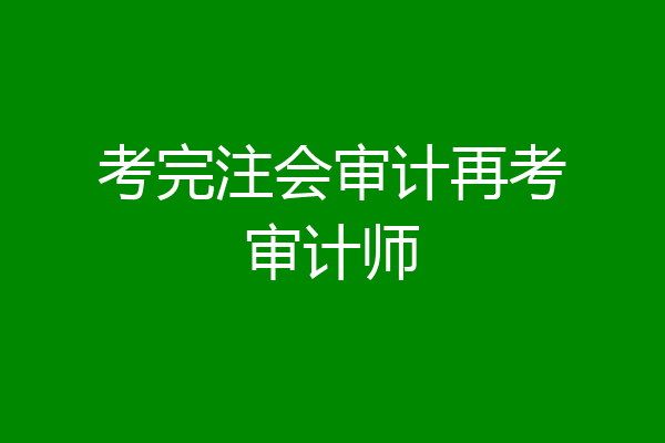 考完注会审计再考审计师