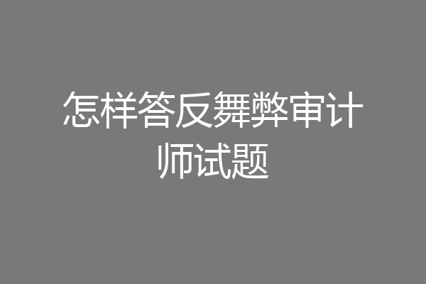 怎样答反舞弊审计师试题