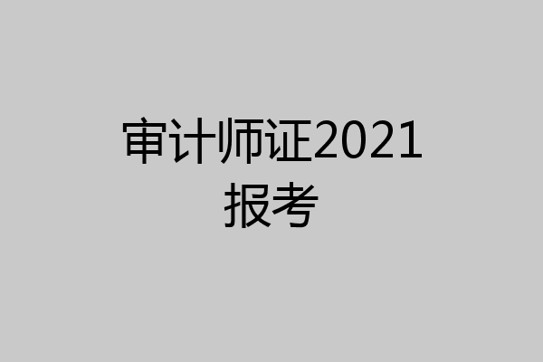 审计师证2021报考