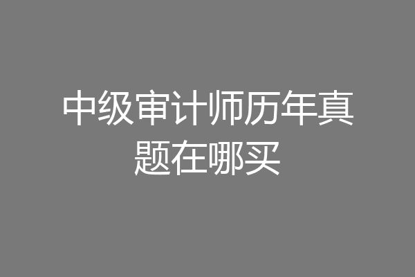 中级审计师历年真题在哪买