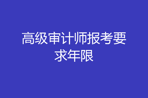 高级审计师报考要求年限