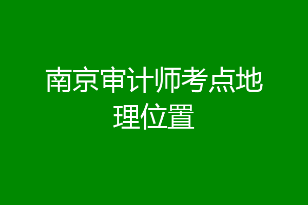 南京审计师考点地理位置