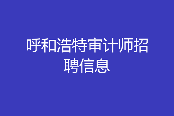 呼和浩特审计师招聘信息
