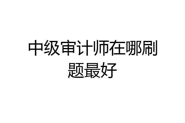 中级审计师在哪刷题最好