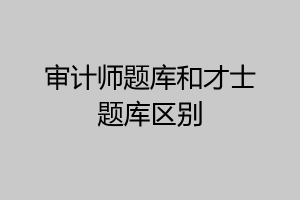 审计师题库和才士题库区别